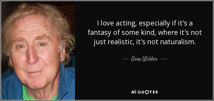 I love acting, especially if it's a fantasy of some kind, where it's not just realistic, it's not naturalism. - Gene Wilder