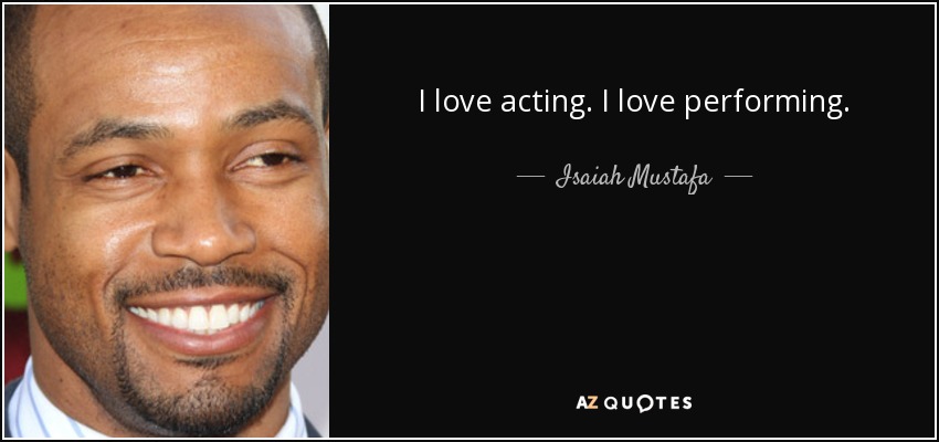 I love acting. I love performing. - Isaiah Mustafa