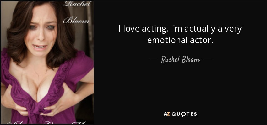 I love acting. I'm actually a very emotional actor. - Rachel Bloom