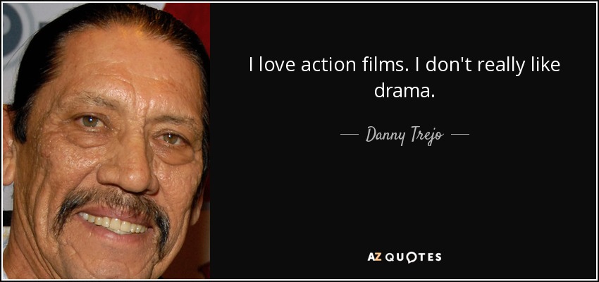 I love action films. I don't really like drama. - Danny Trejo
