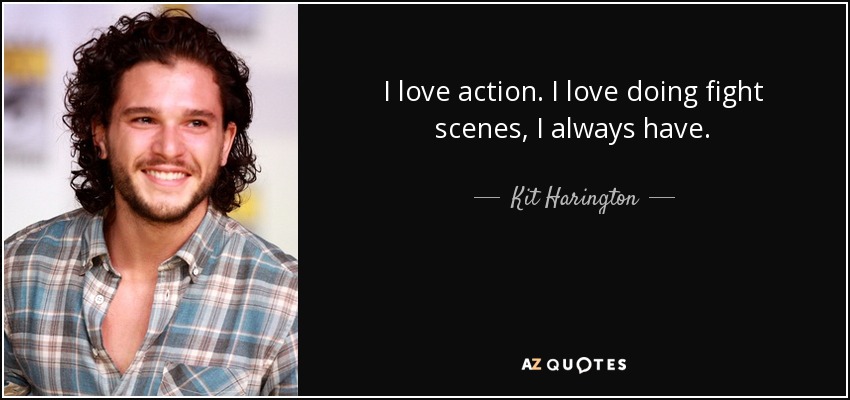 I love action. I love doing fight scenes, I always have. - Kit Harington