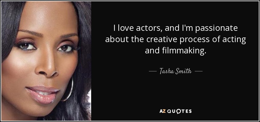 I love actors, and I'm passionate about the creative process of acting and filmmaking. - Tasha Smith