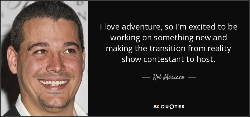 I love adventure, so I'm excited to be working on something new and making the transition from reality show contestant to host. - Rob Mariano