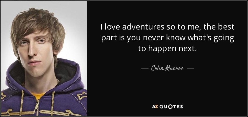 I love adventures so to me, the best part is you never know what's going to happen next. - Colin Munroe