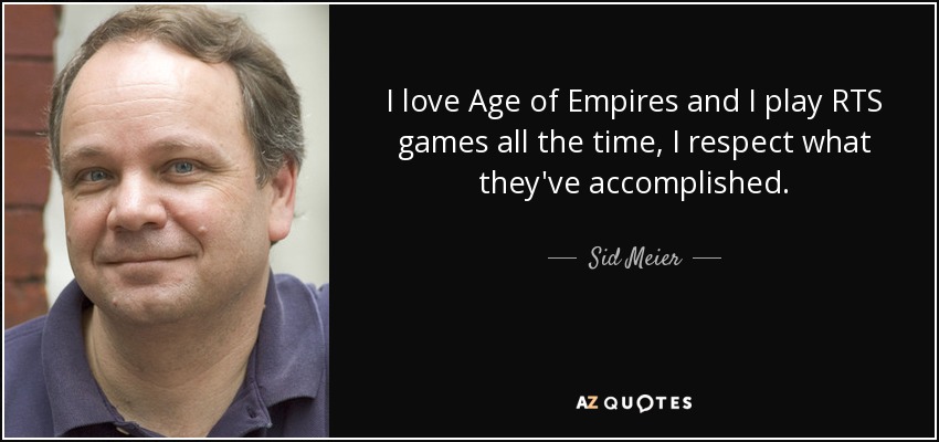 I love Age of Empires and I play RTS games all the time, I respect what they've accomplished. - Sid Meier