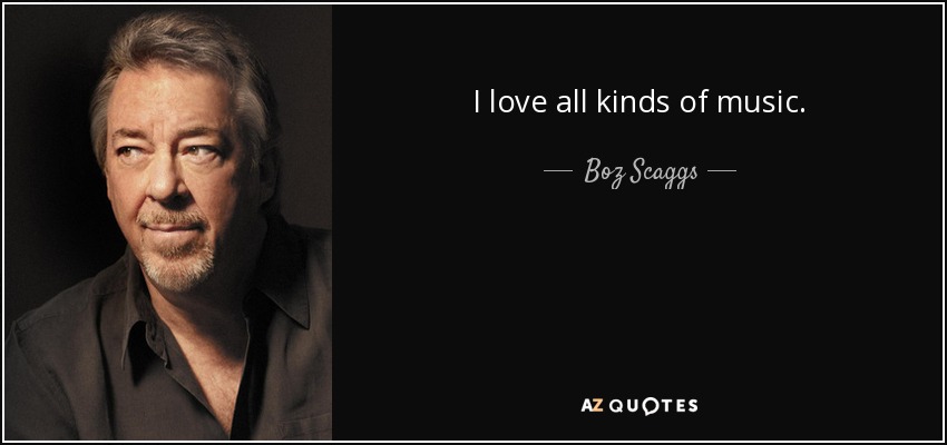 I love all kinds of music. - Boz Scaggs