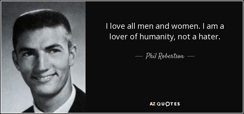 I love all men and women. I am a lover of humanity, not a hater. - Phil Robertson