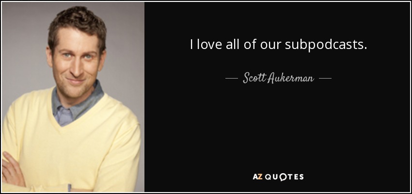 I love all of our subpodcasts. - Scott Aukerman