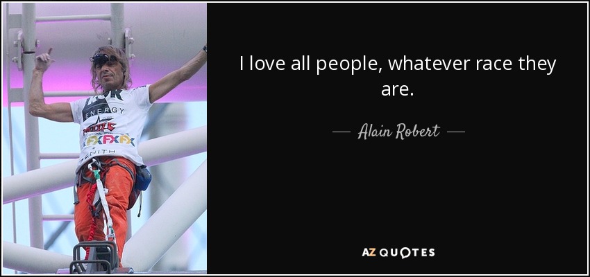 I love all people, whatever race they are. - Alain Robert