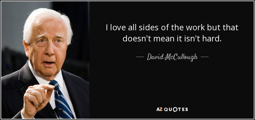 I love all sides of the work but that doesn't mean it isn't hard. - David McCullough