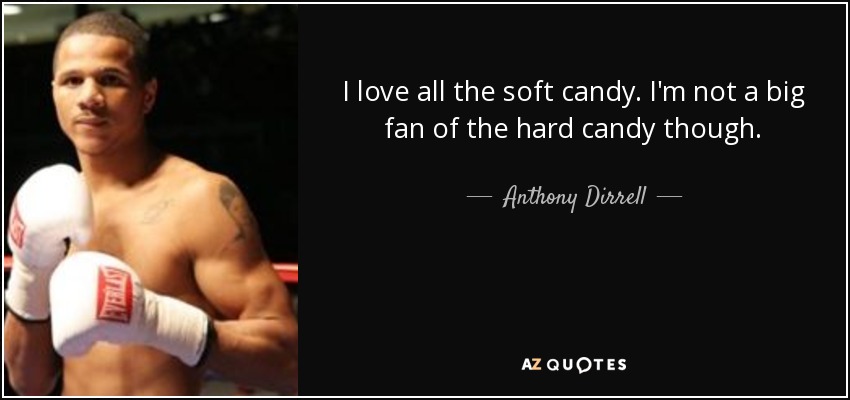I love all the soft candy. I'm not a big fan of the hard candy though. - Anthony Dirrell