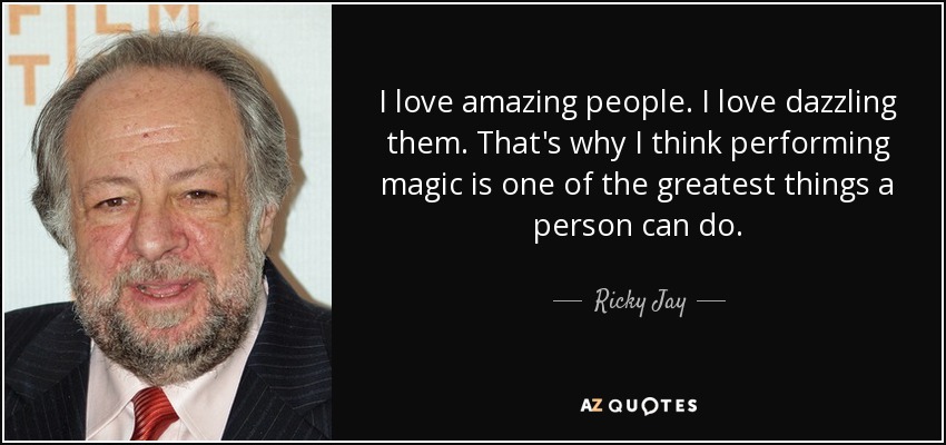 I love amazing people. I love dazzling them. That's why I think performing magic is one of the greatest things a person can do. - Ricky Jay
