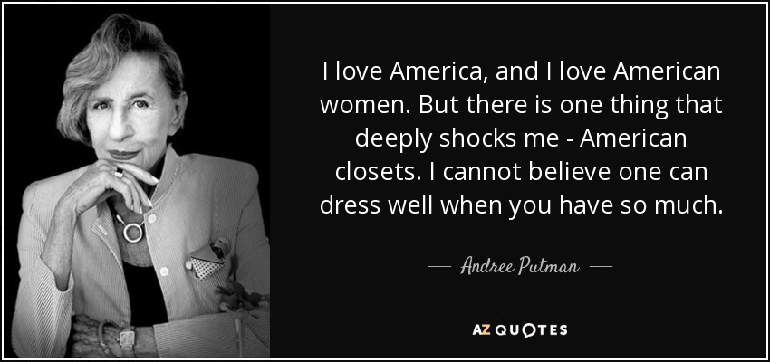 I love America, and I love American women. But there is one thing that deeply shocks me - American closets. I cannot believe one can dress well when you have so much. - Andree Putman