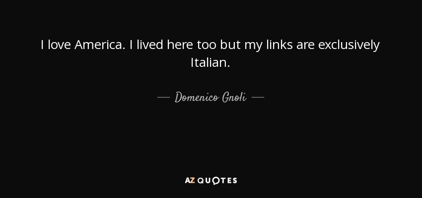 I love America. I lived here too but my links are exclusively Italian. - Domenico Gnoli