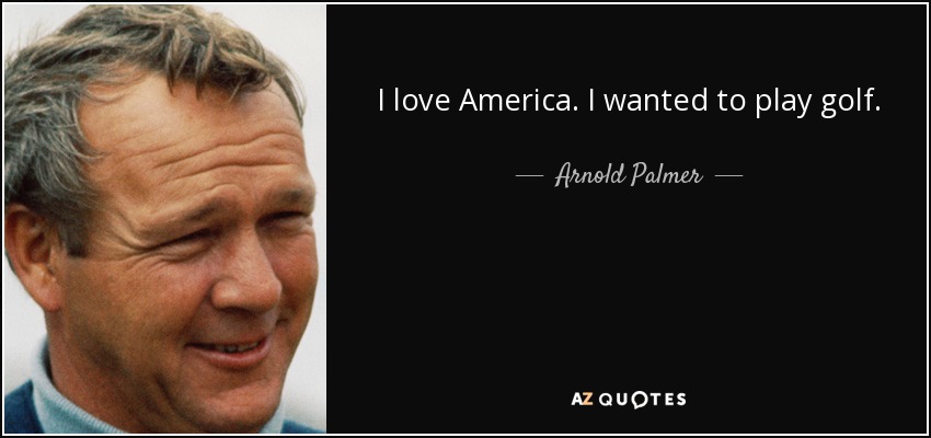I love America. I wanted to play golf. - Arnold Palmer
