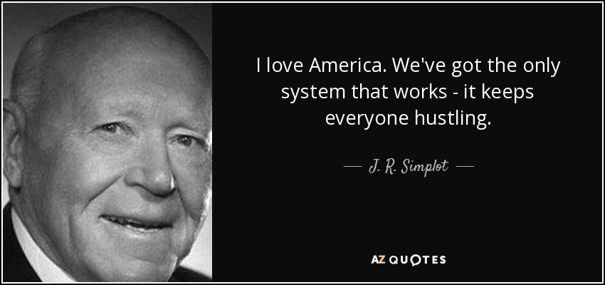 I love America. We've got the only system that works - it keeps everyone hustling. - J. R. Simplot