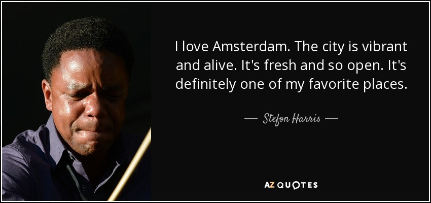 I love Amsterdam. The city is vibrant and alive. It's fresh and so open. It's definitely one of my favorite places. - Stefon Harris