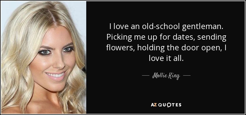 I love an old-school gentleman. Picking me up for dates, sending flowers, holding the door open, I love it all. - Mollie King