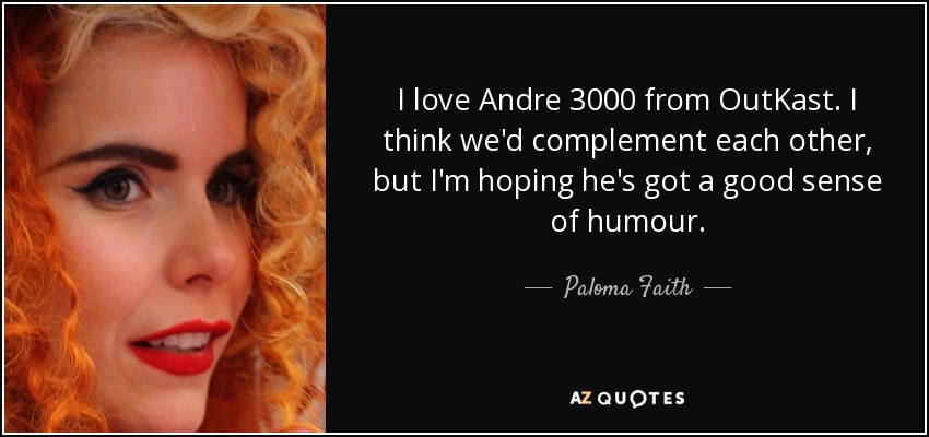 I love Andre 3000 from OutKast. I think we'd complement each other, but I'm hoping he's got a good sense of humour. - Paloma Faith