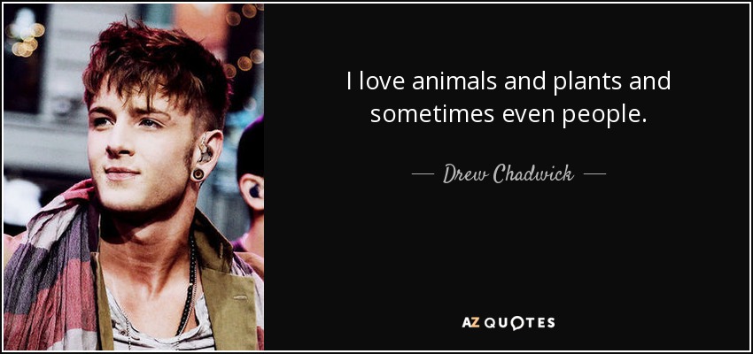I love animals and plants and sometimes even people. - Drew Chadwick