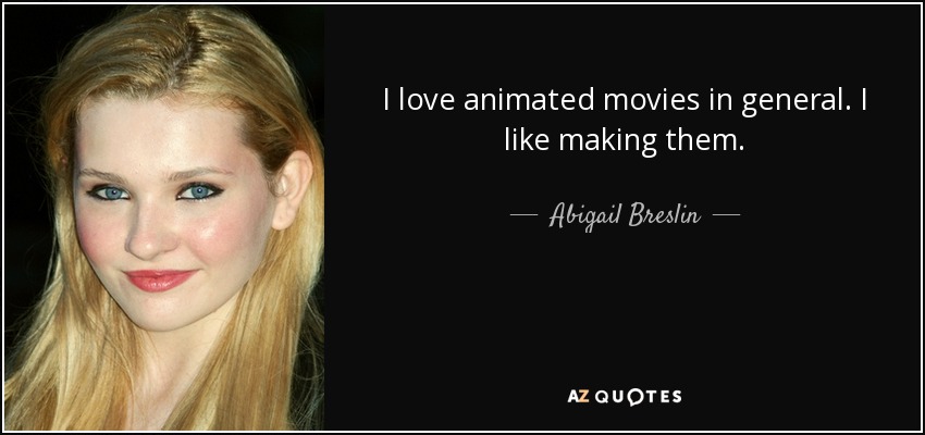 I love animated movies in general. I like making them. - Abigail Breslin