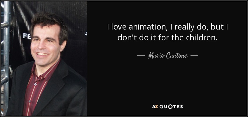I love animation, I really do, but I don't do it for the children. - Mario Cantone