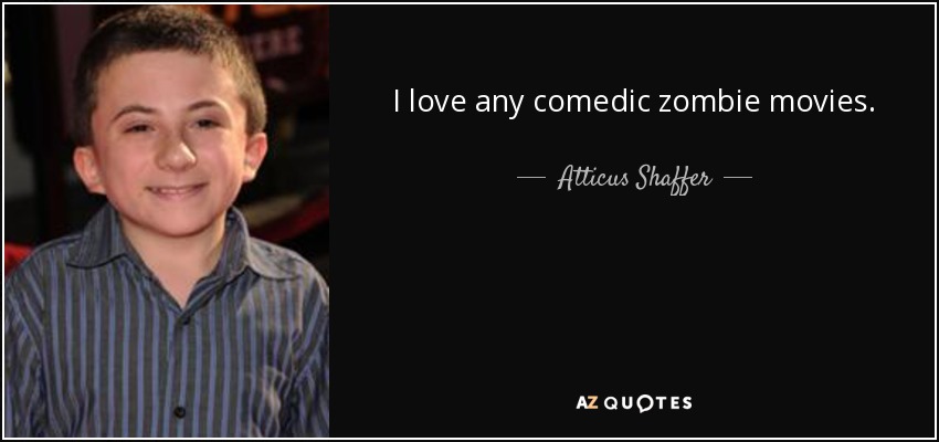 I love any comedic zombie movies. - Atticus Shaffer