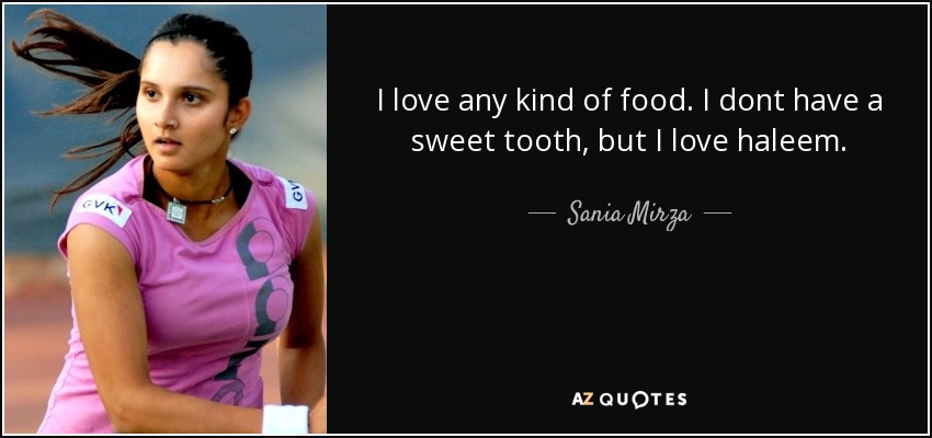 I love any kind of food. I dont have a sweet tooth, but I love haleem. - Sania Mirza