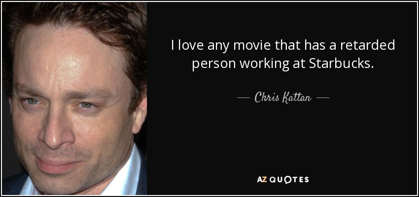 I love any movie that has a retarded person working at Starbucks. - Chris Kattan