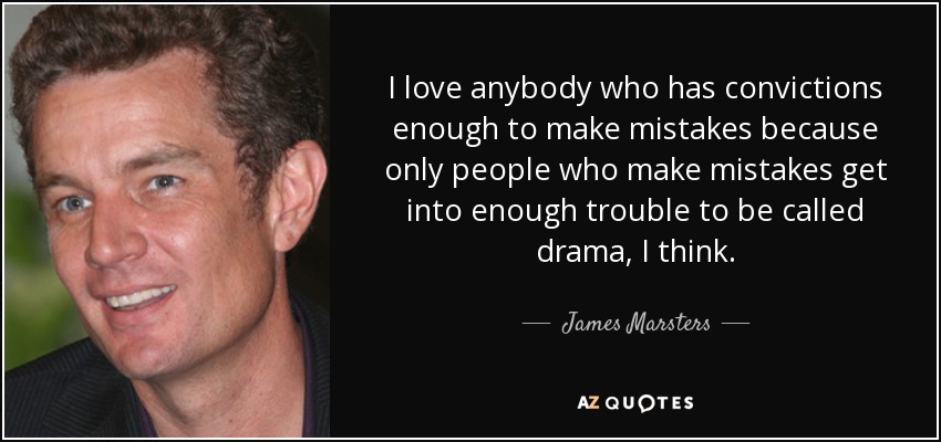 I love anybody who has convictions enough to make mistakes because only people who make mistakes get into enough trouble to be called drama, I think. - James Marsters
