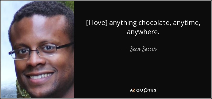 [I love] anything chocolate, anytime, anywhere. - Sean Sasser