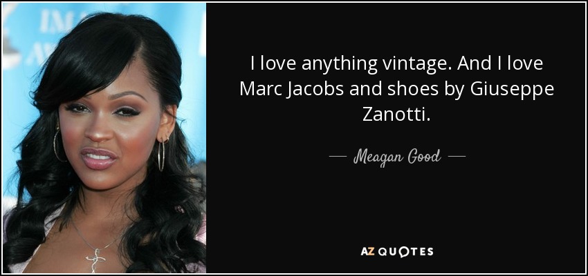 I love anything vintage. And I love Marc Jacobs and shoes by Giuseppe Zanotti. - Meagan Good