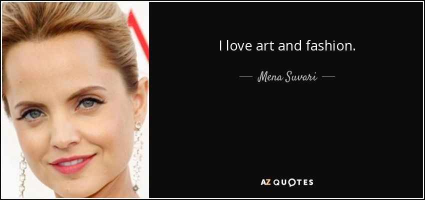 I love art and fashion. - Mena Suvari