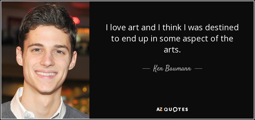 I love art and I think I was destined to end up in some aspect of the arts. - Ken Baumann