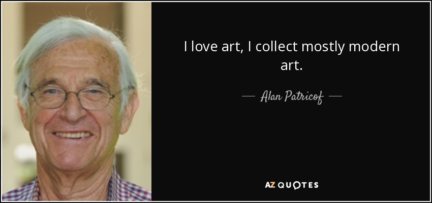 I love art, I collect mostly modern art. - Alan Patricof