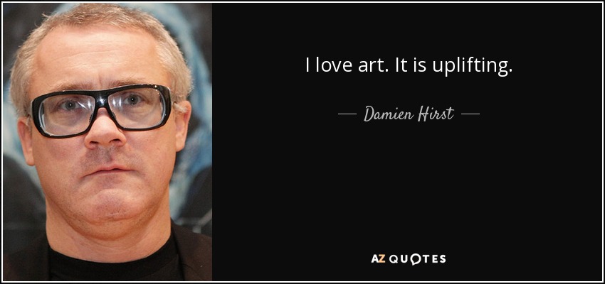 I love art. It is uplifting. - Damien Hirst