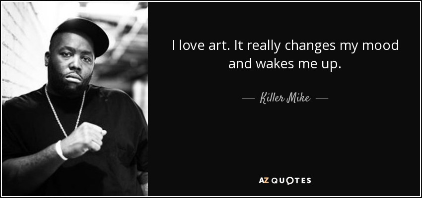 I love art. It really changes my mood and wakes me up. - Killer Mike