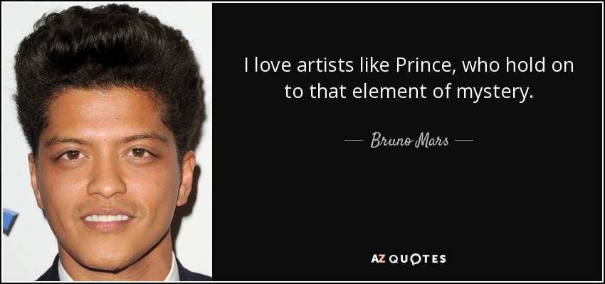 I love artists like Prince, who hold on to that element of mystery. - Bruno Mars