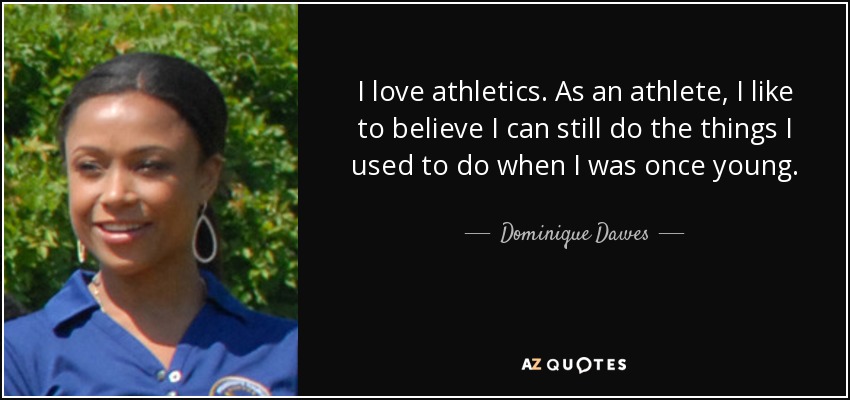 I love athletics. As an athlete, I like to believe I can still do the things I used to do when I was once young. - Dominique Dawes