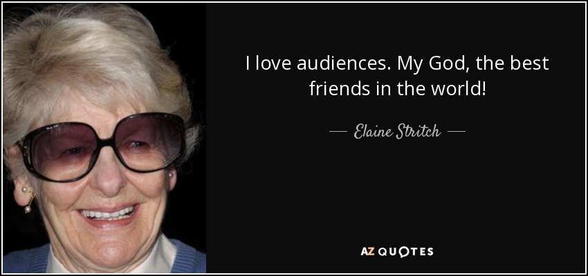 I love audiences. My God, the best friends in the world! - Elaine Stritch