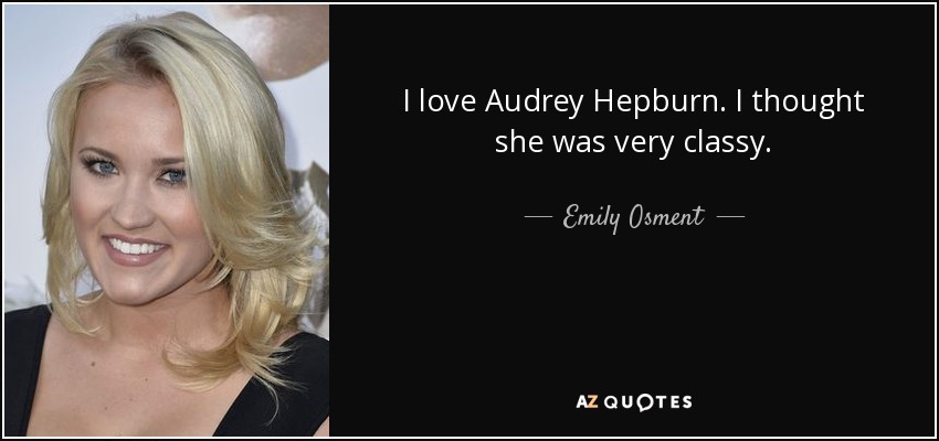 I love Audrey Hepburn. I thought she was very classy. - Emily Osment