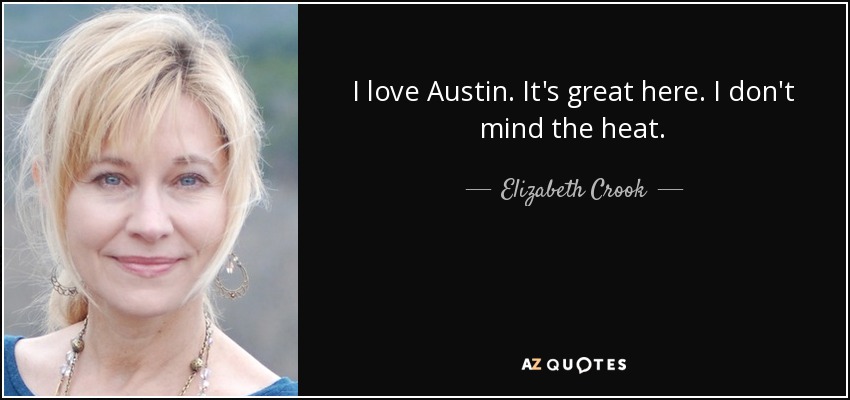 I love Austin. It's great here. I don't mind the heat. - Elizabeth Crook