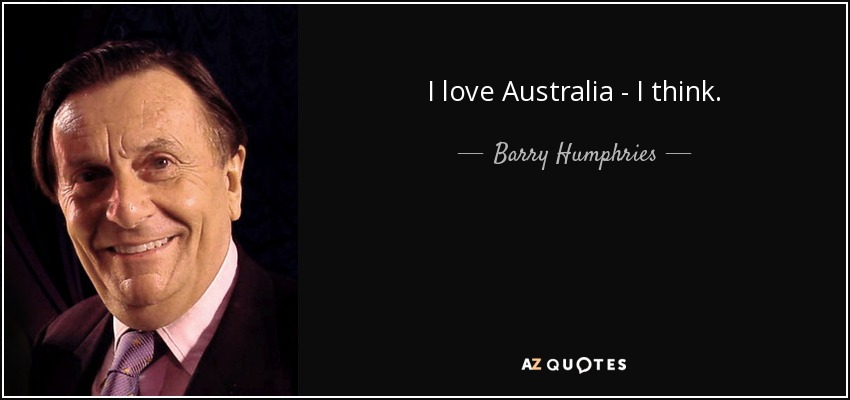 I love Australia - I think. - Barry Humphries