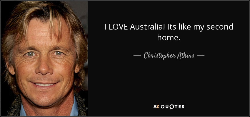 I LOVE Australia! Its like my second home. - Christopher Atkins