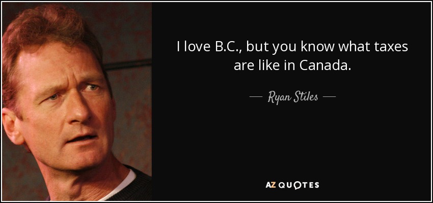 I love B.C., but you know what taxes are like in Canada. - Ryan Stiles