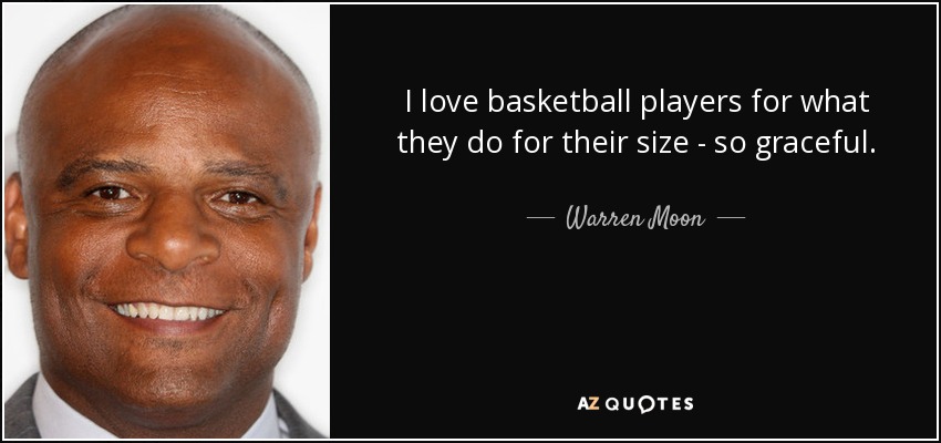 I love basketball players for what they do for their size - so graceful. - Warren Moon