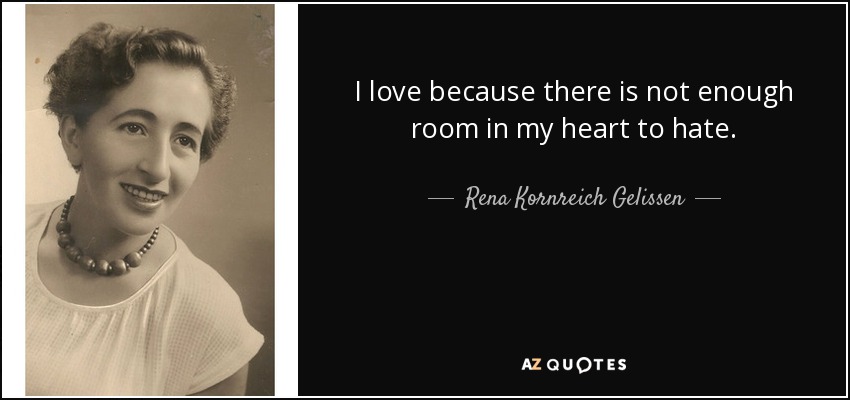 I love because there is not enough room in my heart to hate. - Rena Kornreich Gelissen
