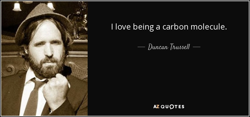 I love being a carbon molecule. - Duncan Trussell