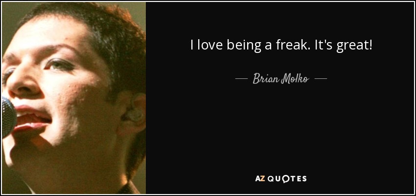 I love being a freak. It's great! - Brian Molko