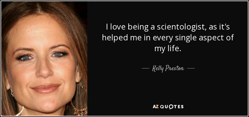 I love being a scientologist, as it's helped me in every single aspect of my life. - Kelly Preston